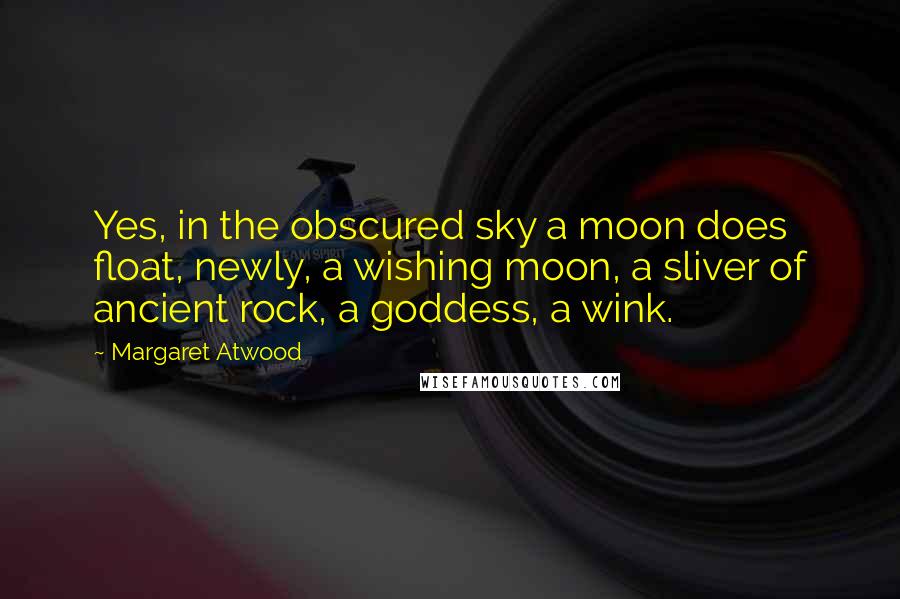 Margaret Atwood Quotes: Yes, in the obscured sky a moon does float, newly, a wishing moon, a sliver of ancient rock, a goddess, a wink.