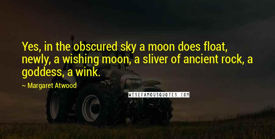 Margaret Atwood Quotes: Yes, in the obscured sky a moon does float, newly, a wishing moon, a sliver of ancient rock, a goddess, a wink.