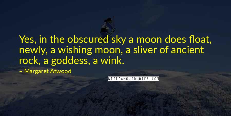 Margaret Atwood Quotes: Yes, in the obscured sky a moon does float, newly, a wishing moon, a sliver of ancient rock, a goddess, a wink.