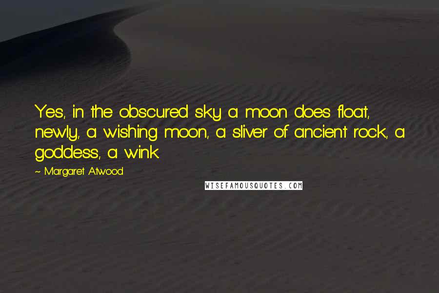 Margaret Atwood Quotes: Yes, in the obscured sky a moon does float, newly, a wishing moon, a sliver of ancient rock, a goddess, a wink.