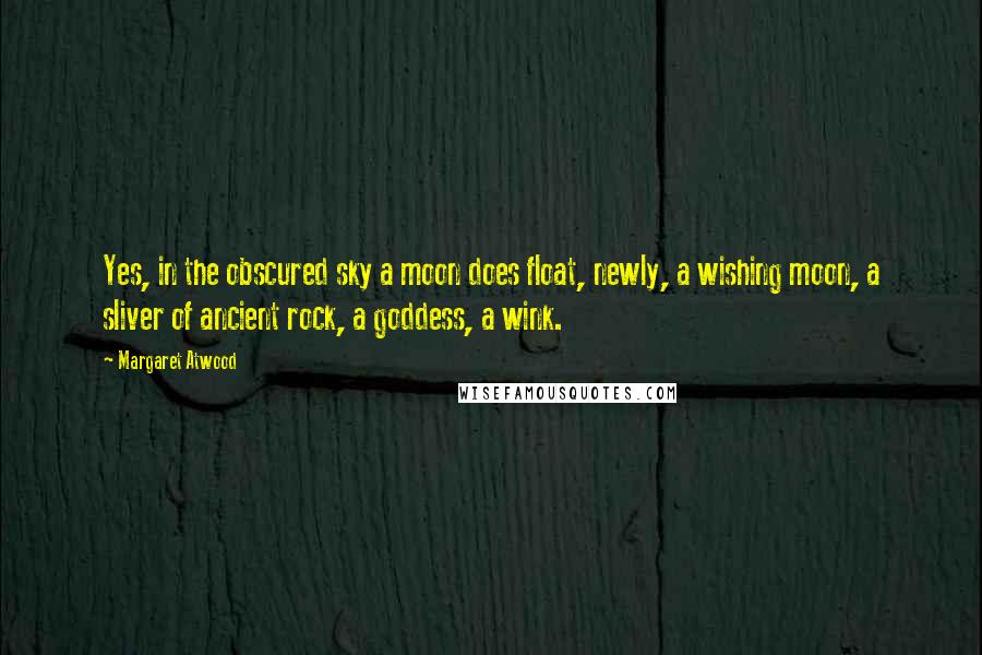 Margaret Atwood Quotes: Yes, in the obscured sky a moon does float, newly, a wishing moon, a sliver of ancient rock, a goddess, a wink.