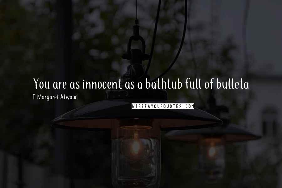 Margaret Atwood Quotes: You are as innocent as a bathtub full of bulleta