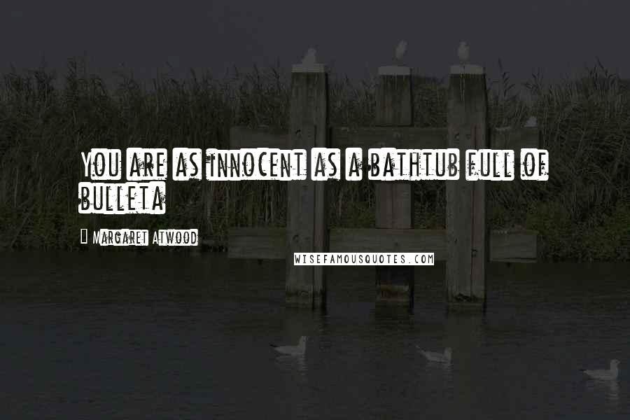 Margaret Atwood Quotes: You are as innocent as a bathtub full of bulleta