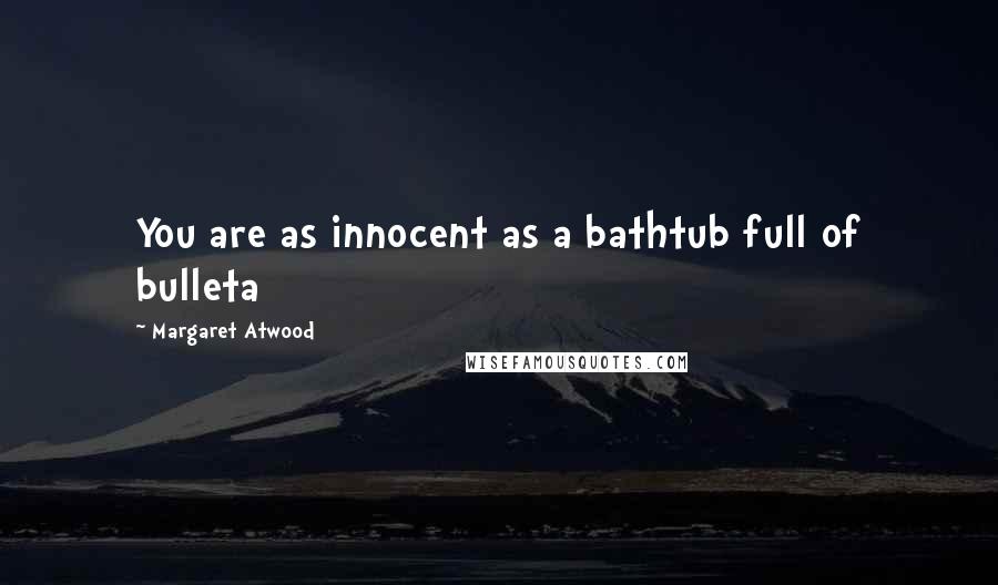 Margaret Atwood Quotes: You are as innocent as a bathtub full of bulleta