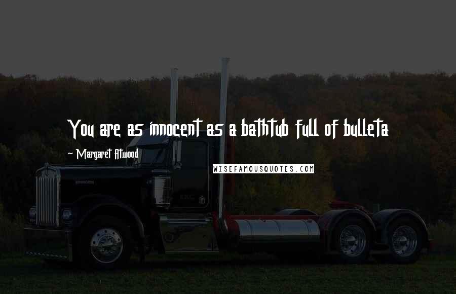 Margaret Atwood Quotes: You are as innocent as a bathtub full of bulleta