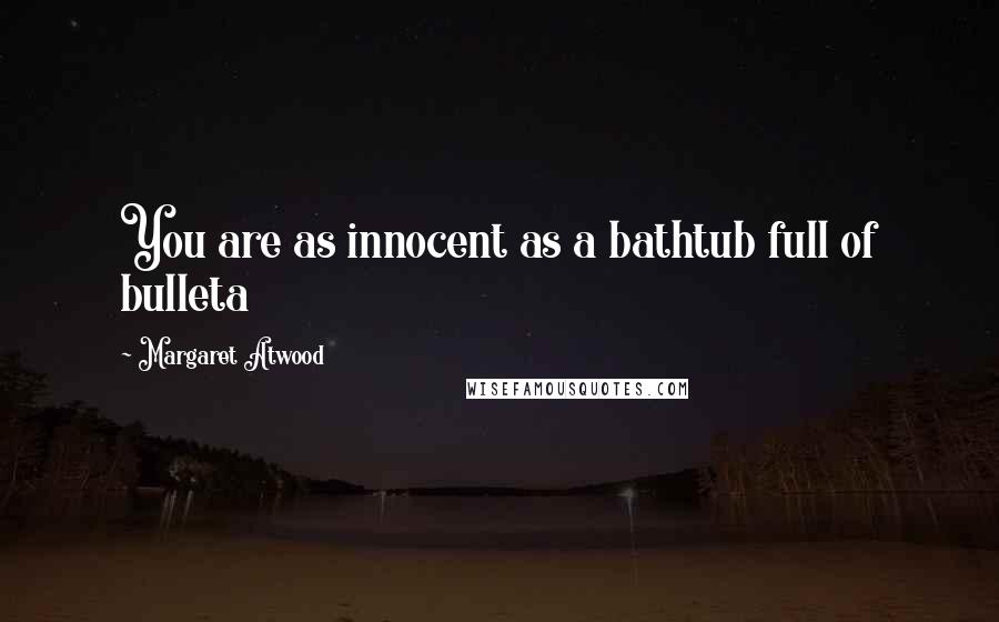 Margaret Atwood Quotes: You are as innocent as a bathtub full of bulleta