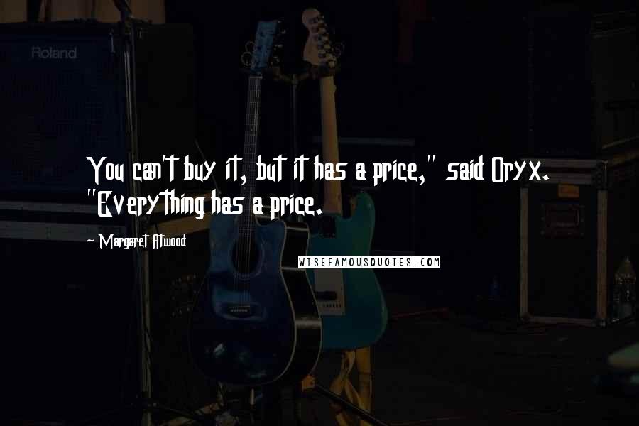 Margaret Atwood Quotes: You can't buy it, but it has a price," said Oryx. "Everything has a price.