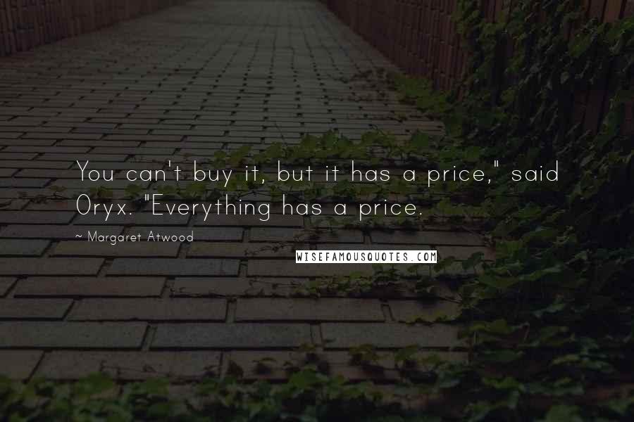 Margaret Atwood Quotes: You can't buy it, but it has a price," said Oryx. "Everything has a price.