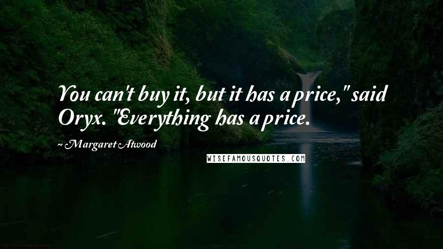 Margaret Atwood Quotes: You can't buy it, but it has a price," said Oryx. "Everything has a price.