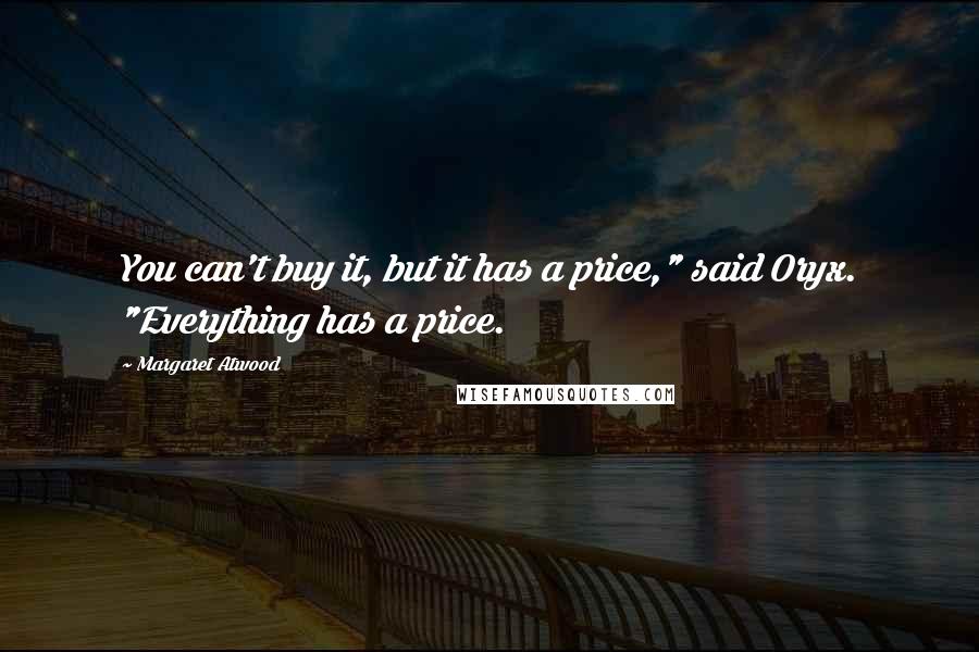 Margaret Atwood Quotes: You can't buy it, but it has a price," said Oryx. "Everything has a price.