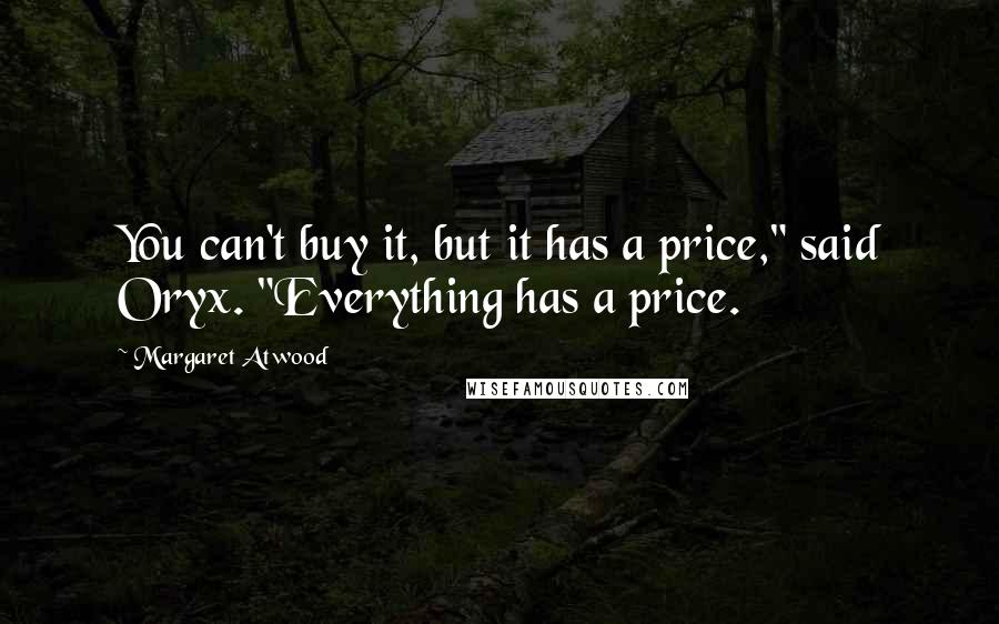 Margaret Atwood Quotes: You can't buy it, but it has a price," said Oryx. "Everything has a price.