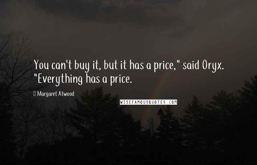 Margaret Atwood Quotes: You can't buy it, but it has a price," said Oryx. "Everything has a price.