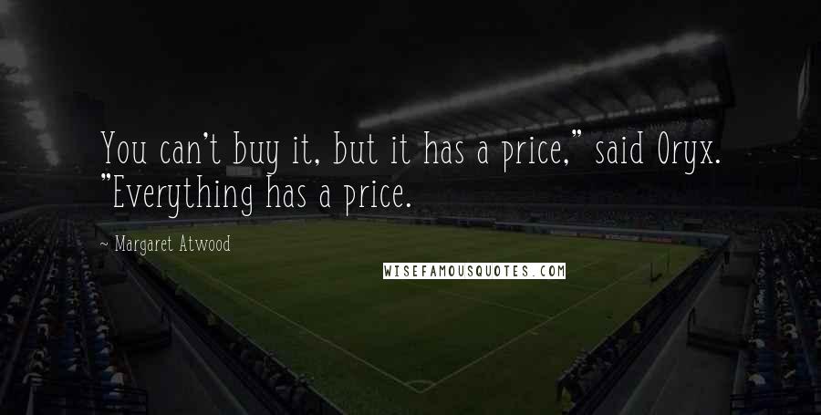 Margaret Atwood Quotes: You can't buy it, but it has a price," said Oryx. "Everything has a price.