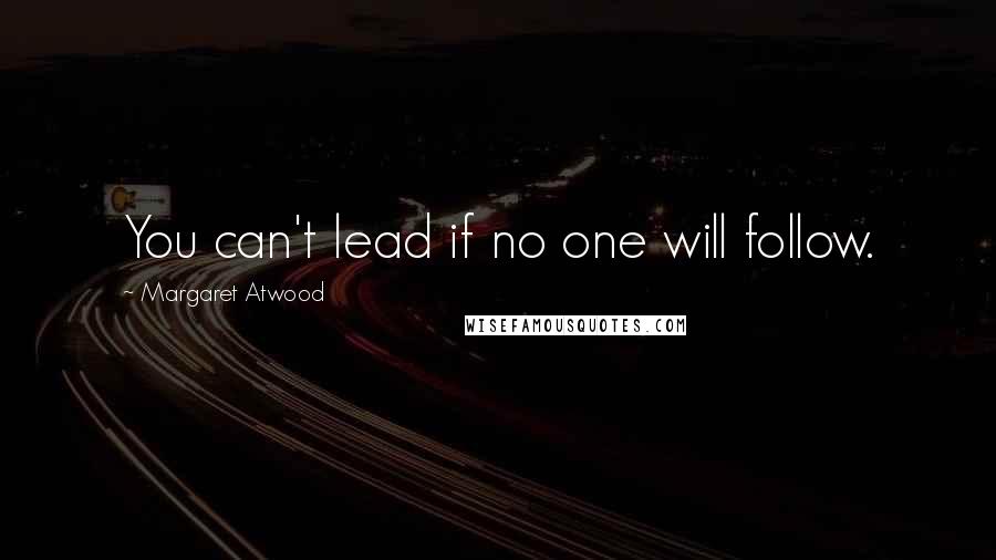 Margaret Atwood Quotes: You can't lead if no one will follow.