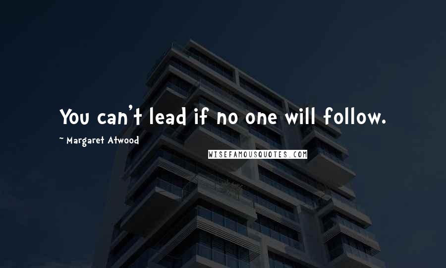 Margaret Atwood Quotes: You can't lead if no one will follow.