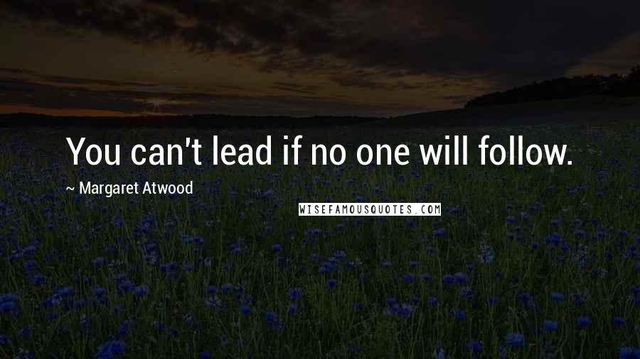 Margaret Atwood Quotes: You can't lead if no one will follow.