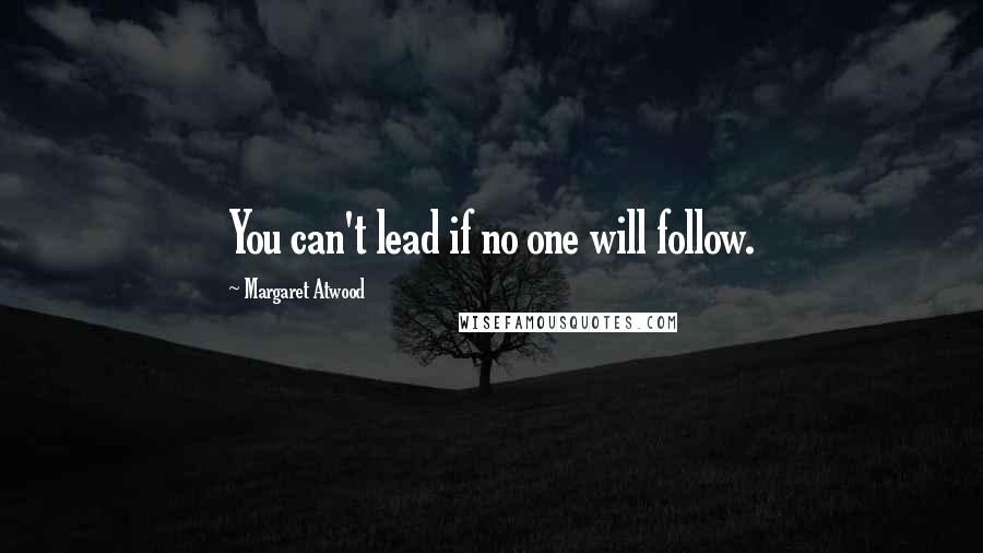 Margaret Atwood Quotes: You can't lead if no one will follow.