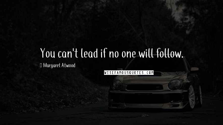 Margaret Atwood Quotes: You can't lead if no one will follow.