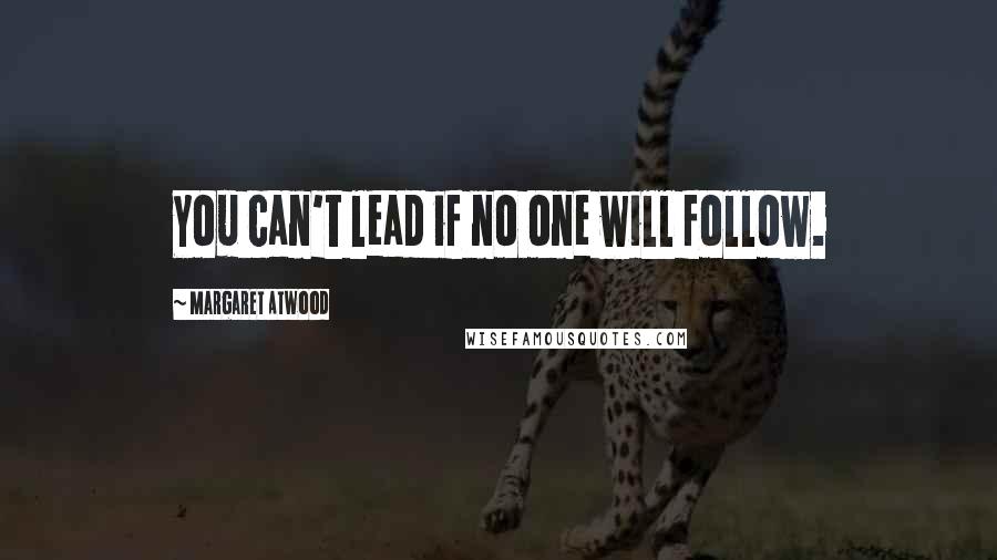 Margaret Atwood Quotes: You can't lead if no one will follow.