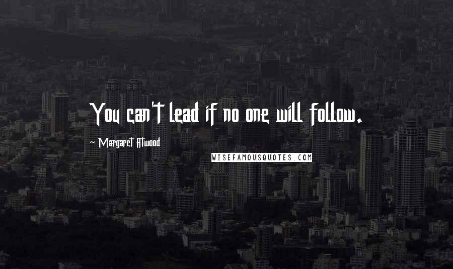 Margaret Atwood Quotes: You can't lead if no one will follow.