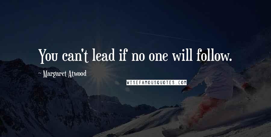 Margaret Atwood Quotes: You can't lead if no one will follow.
