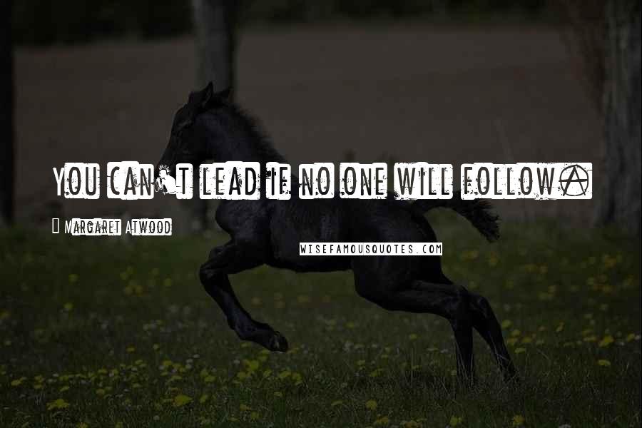 Margaret Atwood Quotes: You can't lead if no one will follow.