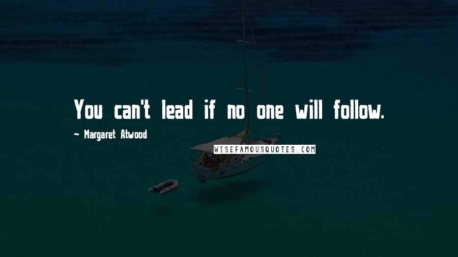 Margaret Atwood Quotes: You can't lead if no one will follow.