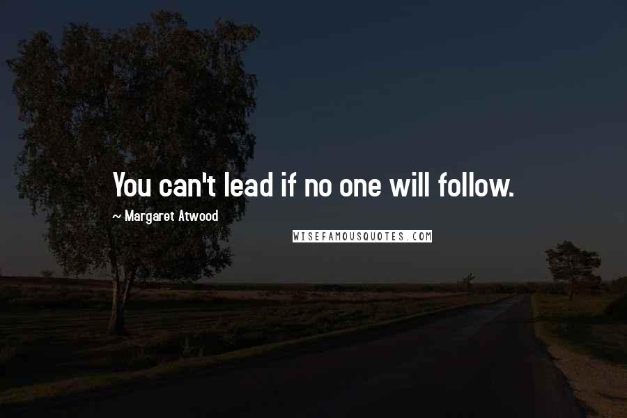 Margaret Atwood Quotes: You can't lead if no one will follow.