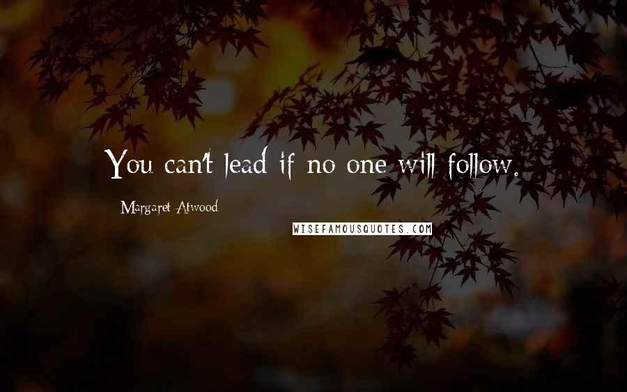 Margaret Atwood Quotes: You can't lead if no one will follow.