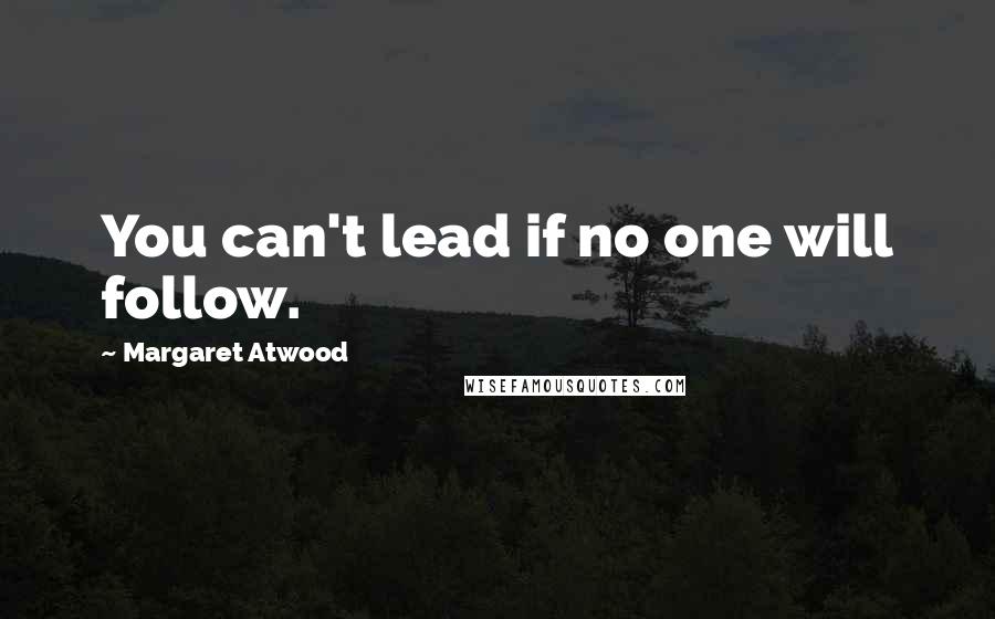 Margaret Atwood Quotes: You can't lead if no one will follow.