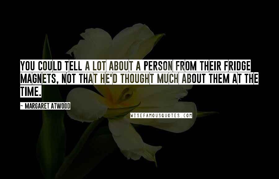 Margaret Atwood Quotes: You could tell a lot about a person from their fridge magnets, not that he'd thought much about them at the time.