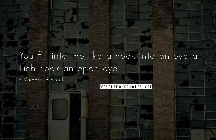 Margaret Atwood Quotes: You fit into me like a hook into an eye a fish hook an open eye