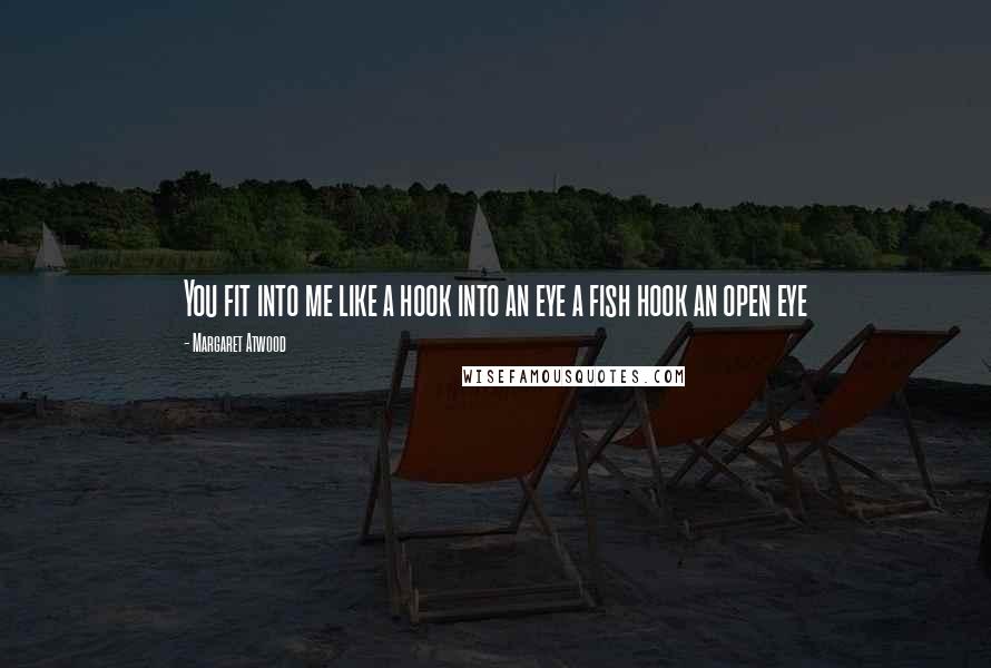 Margaret Atwood Quotes: You fit into me like a hook into an eye a fish hook an open eye