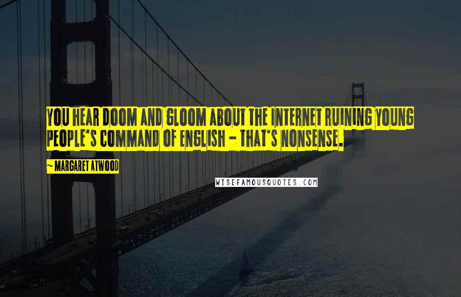 Margaret Atwood Quotes: You hear doom and gloom about the Internet ruining young people's command of English - that's nonsense.
