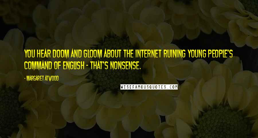 Margaret Atwood Quotes: You hear doom and gloom about the Internet ruining young people's command of English - that's nonsense.