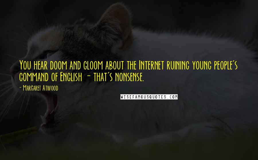 Margaret Atwood Quotes: You hear doom and gloom about the Internet ruining young people's command of English - that's nonsense.