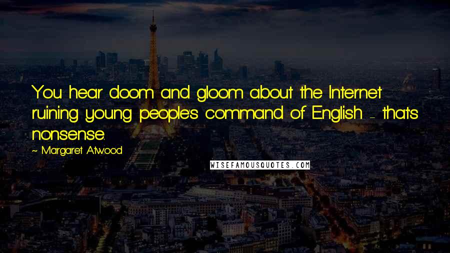 Margaret Atwood Quotes: You hear doom and gloom about the Internet ruining young people's command of English - that's nonsense.