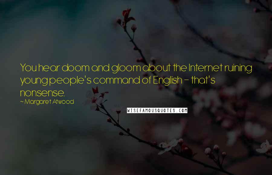 Margaret Atwood Quotes: You hear doom and gloom about the Internet ruining young people's command of English - that's nonsense.