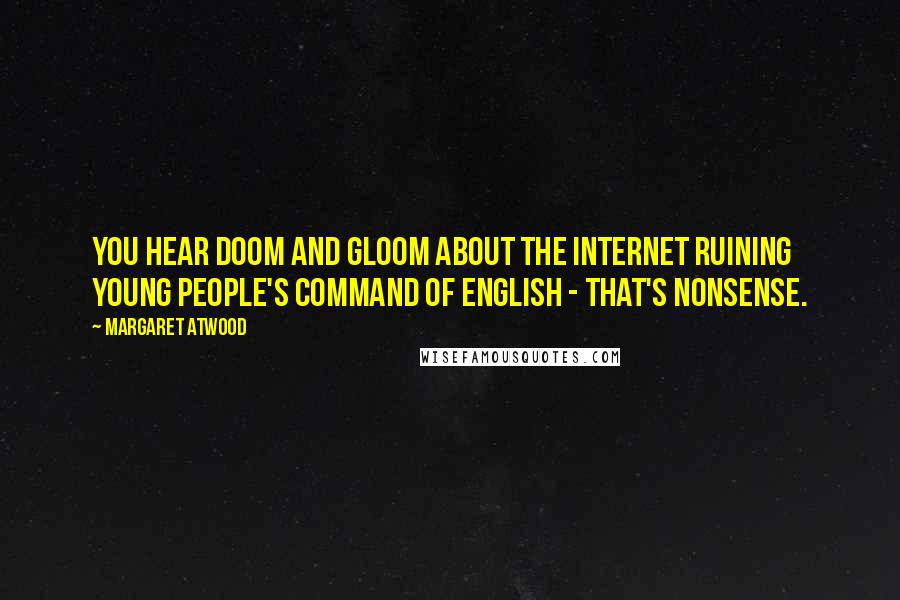 Margaret Atwood Quotes: You hear doom and gloom about the Internet ruining young people's command of English - that's nonsense.