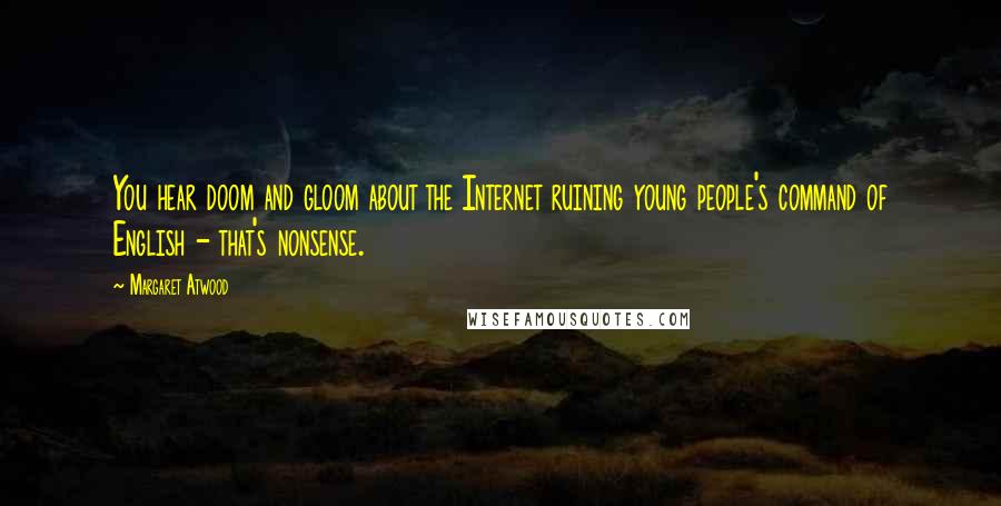 Margaret Atwood Quotes: You hear doom and gloom about the Internet ruining young people's command of English - that's nonsense.