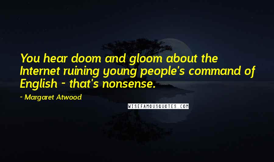Margaret Atwood Quotes: You hear doom and gloom about the Internet ruining young people's command of English - that's nonsense.