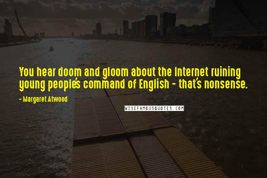 Margaret Atwood Quotes: You hear doom and gloom about the Internet ruining young people's command of English - that's nonsense.