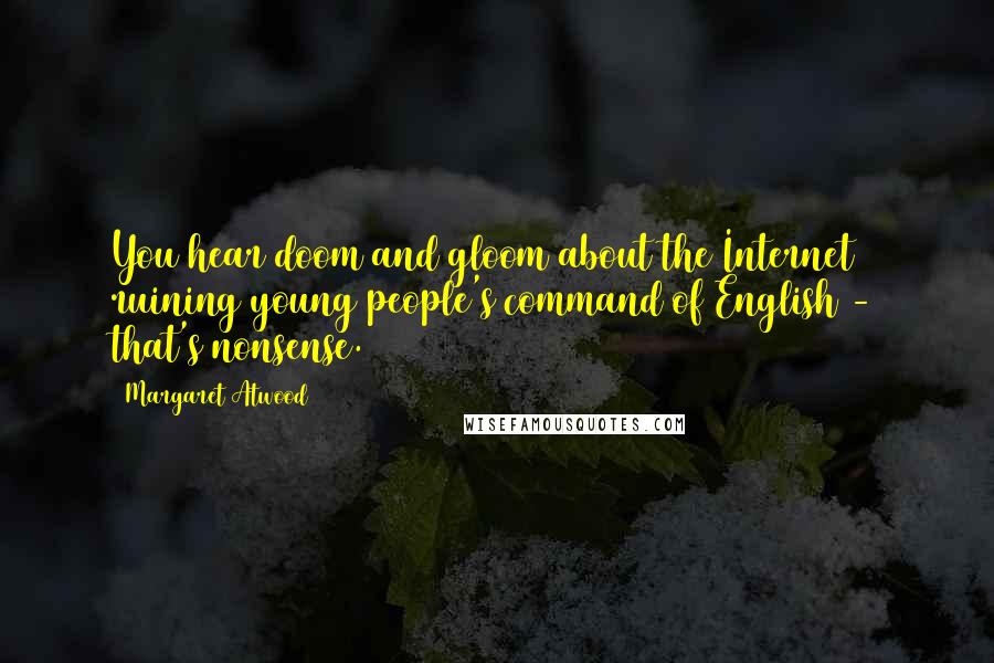 Margaret Atwood Quotes: You hear doom and gloom about the Internet ruining young people's command of English - that's nonsense.