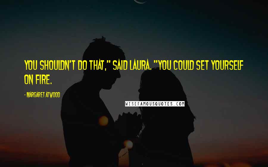 Margaret Atwood Quotes: You shouldn't do that," said Laura. "You could set yourself on fire.