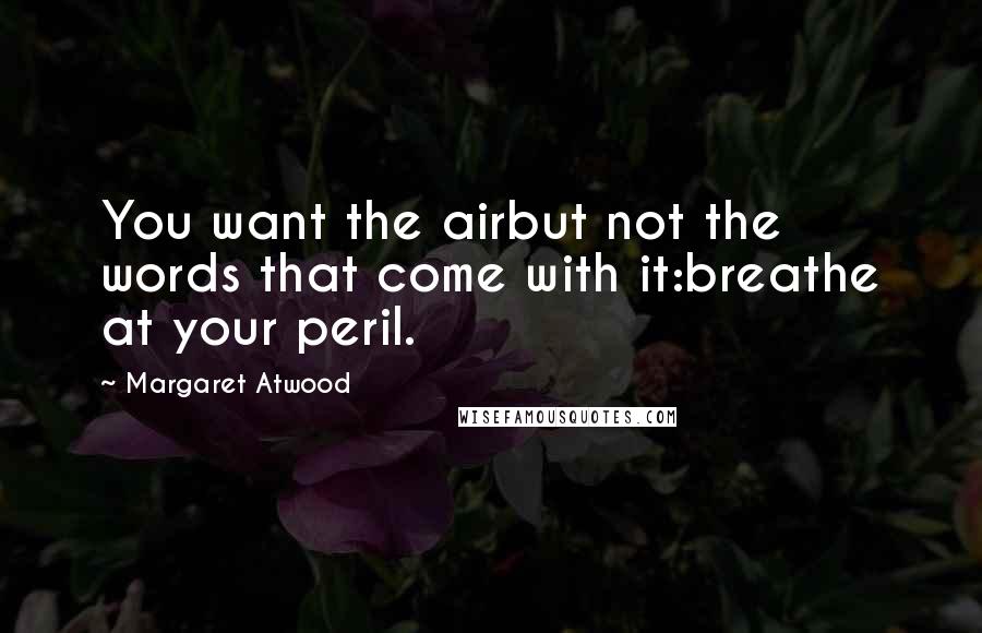 Margaret Atwood Quotes: You want the airbut not the words that come with it:breathe at your peril.