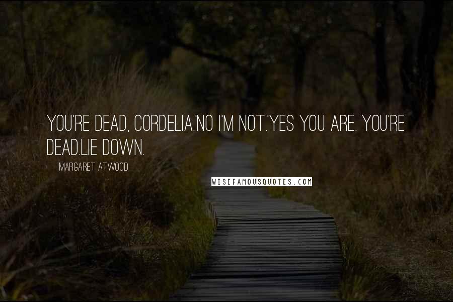 Margaret Atwood Quotes: You're dead, Cordelia.'No I'm not.'Yes you are. You're dead.Lie down.