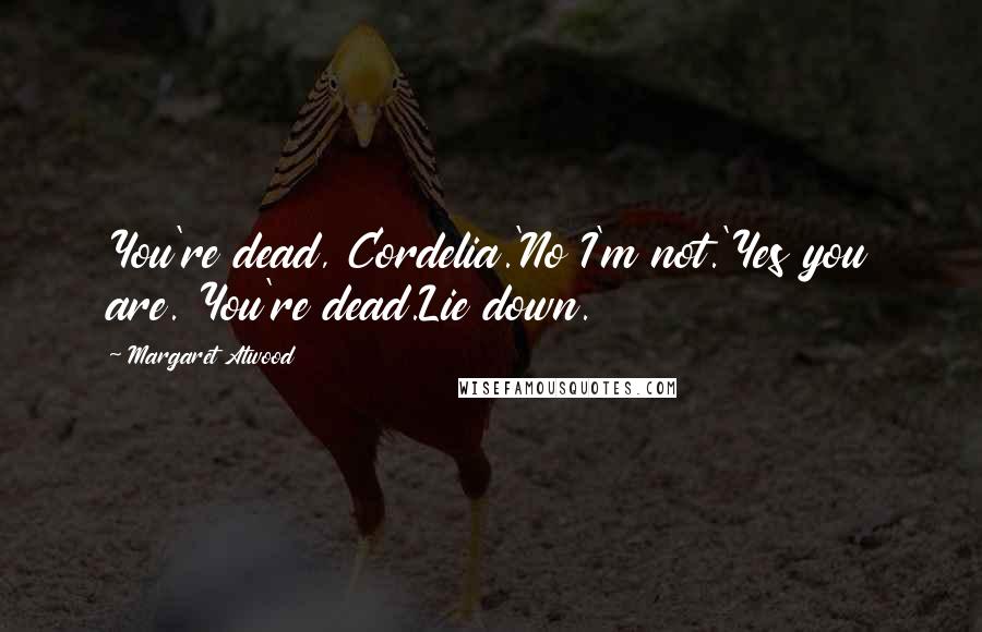 Margaret Atwood Quotes: You're dead, Cordelia.'No I'm not.'Yes you are. You're dead.Lie down.