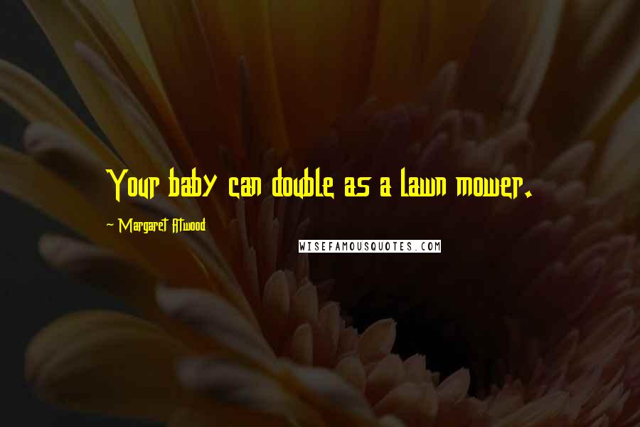 Margaret Atwood Quotes: Your baby can double as a lawn mower.