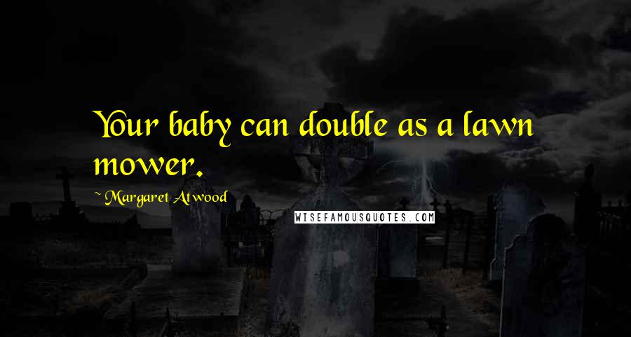 Margaret Atwood Quotes: Your baby can double as a lawn mower.