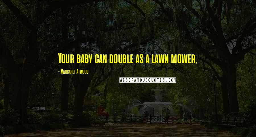 Margaret Atwood Quotes: Your baby can double as a lawn mower.